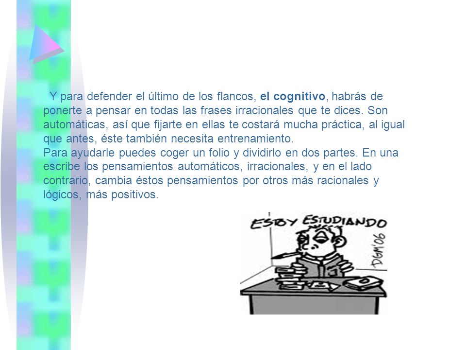 Y para defender el último de los flancos, el cognitivo, habrás de ponerte a pensar en todas las frases irracionales que te dices.