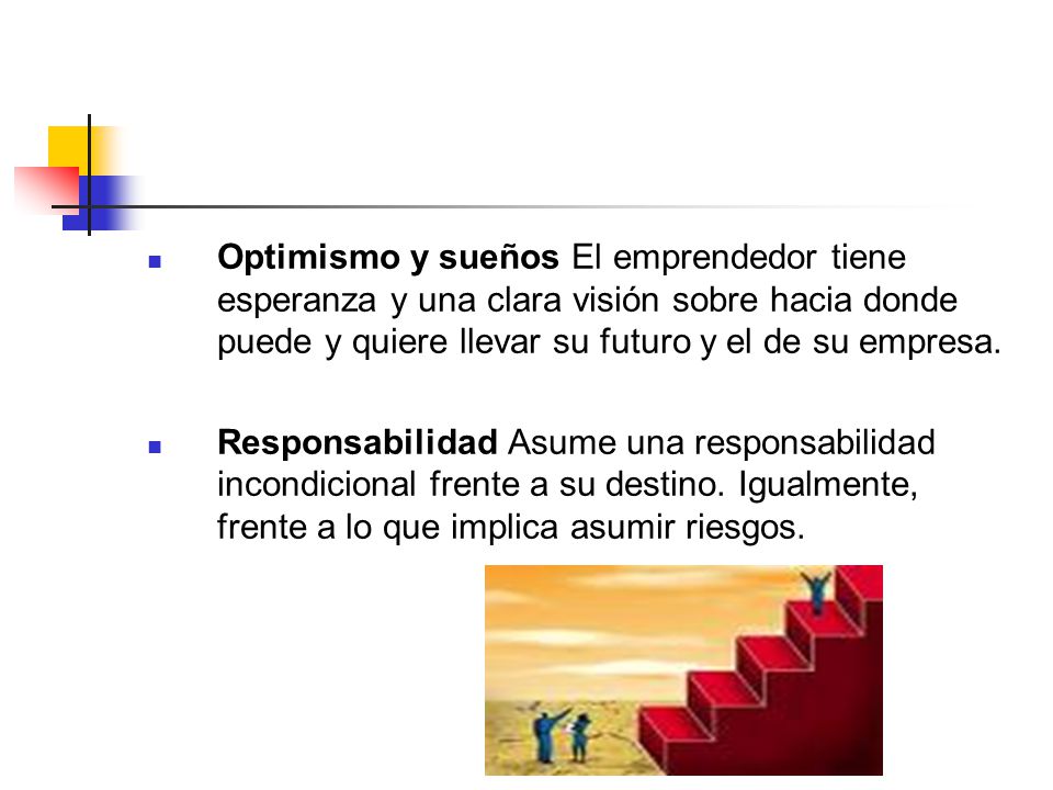 Optimismo y sueños El emprendedor tiene esperanza y una clara visión sobre hacia donde puede y quiere llevar su futuro y el de su empresa.