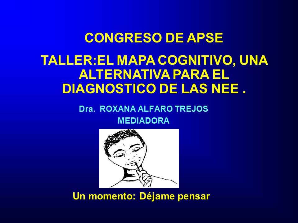 CONGRESO DE APSE TALLER:EL MAPA COGNITIVO, UNA ALTERNATIVA PARA EL DIAGNOSTICO DE LAS NEE . Dra. ROXANA ALFARO TREJOS.