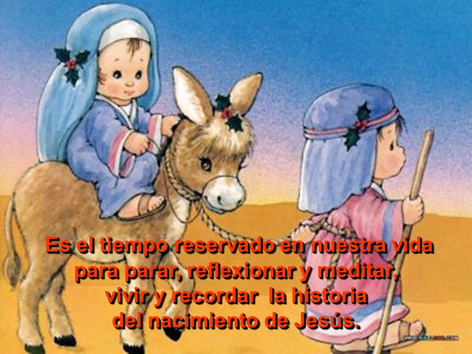 Es el tiempo reservado en nuestra vida para parar, reflexionar y meditar, vivir y recordar la historia del nacimiento de Jesús.