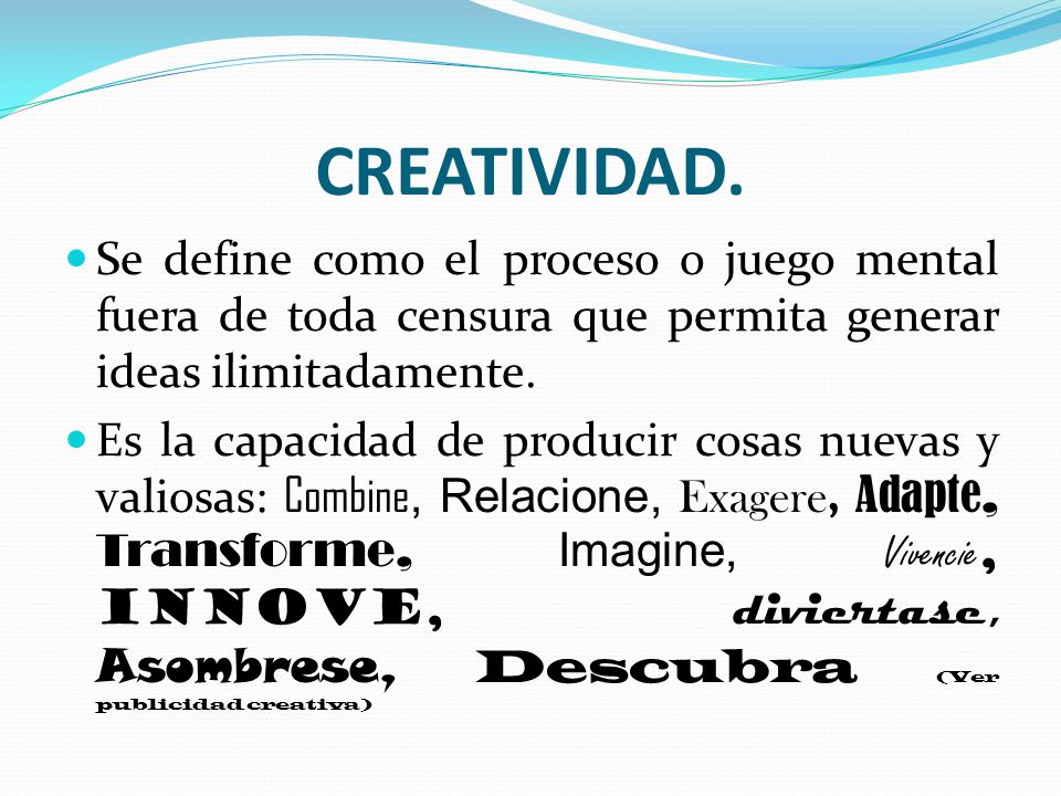 CREATIVIDAD. Se define como el proceso o juego mental fuera de toda censura que permita generar ideas ilimitadamente.