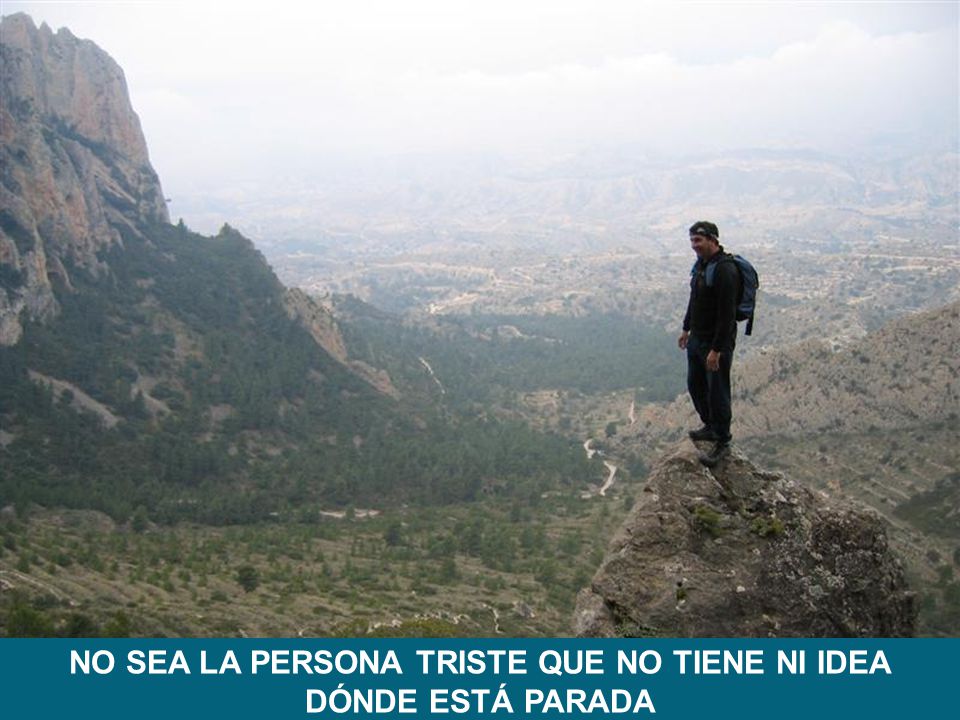 NO SEA LA PERSONA TRISTE QUE NO TIENE NI IDEA DÓNDE ESTÁ PARADA
