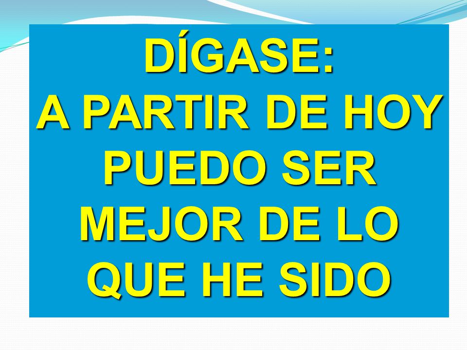 A PARTIR DE HOY PUEDO SER MEJOR DE LO QUE HE SIDO