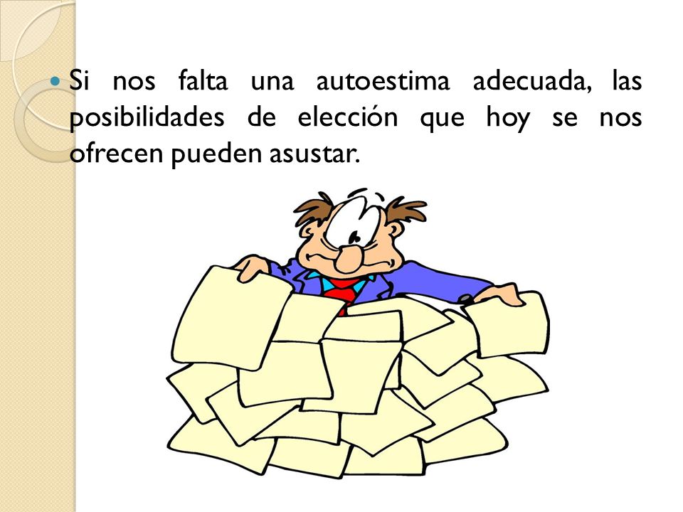 Si nos falta una autoestima adecuada, las posibilidades de elección que hoy se nos ofrecen pueden asustar.
