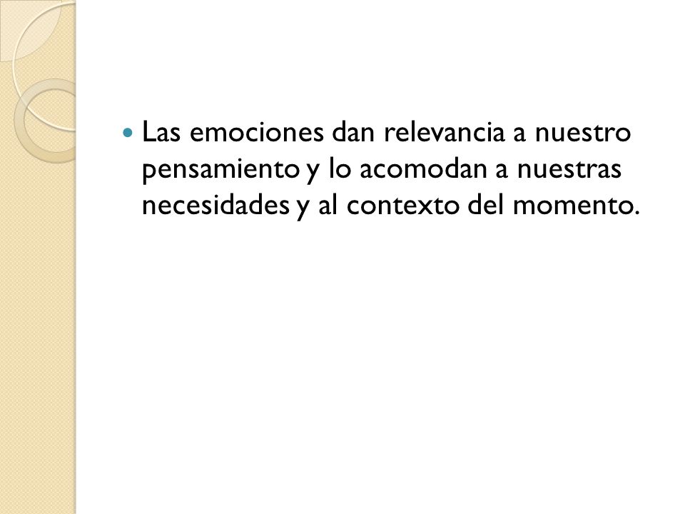 Las emociones dan relevancia a nuestro pensamiento y lo acomodan a nuestras necesidades y al contexto del momento.