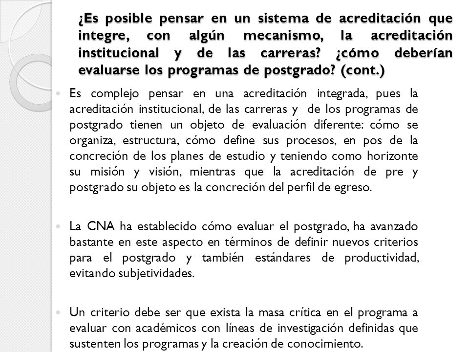 ¿Es posible pensar en un sistema de acreditación que integre, con algún mecanismo, la acreditación institucional y de las carreras ¿cómo deberían evaluarse los programas de postgrado (cont.)