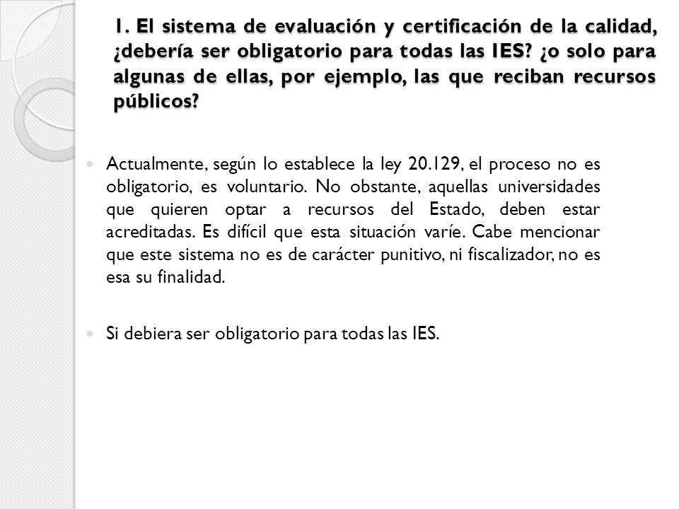 1. El sistema de evaluación y certificación de la calidad, ¿debería ser obligatorio para todas las IES ¿o solo para algunas de ellas, por ejemplo, las que reciban recursos públicos