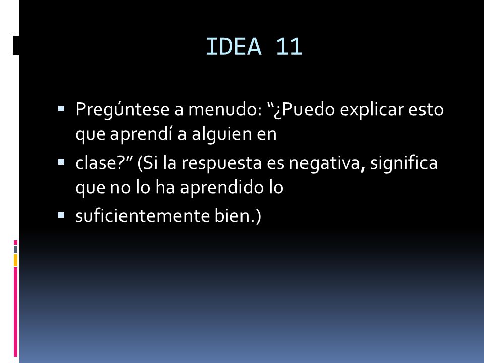 IDEA 11 Pregúntese a menudo: ¿Puedo explicar esto que aprendí a alguien en.