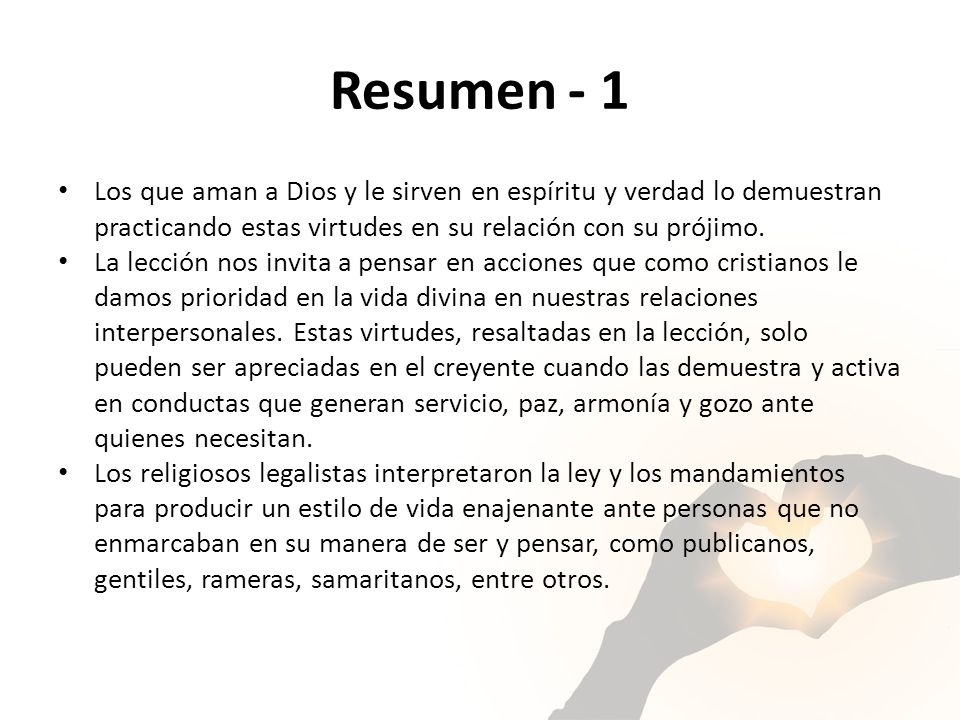 Resumen - 1 Los que aman a Dios y le sirven en espíritu y verdad lo demuestran practicando estas virtudes en su relación con su prójimo.