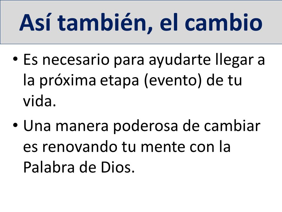 Así también, el cambio Es necesario para ayudarte llegar a la próxima etapa (evento) de tu vida.