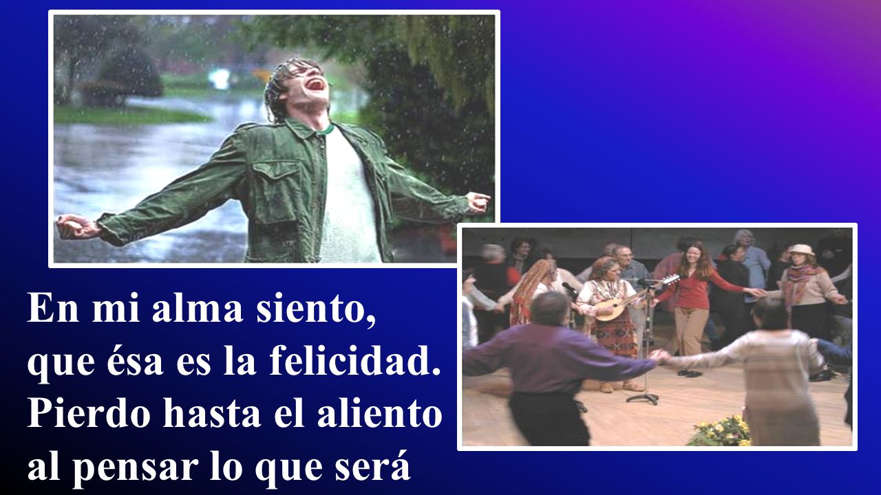 En mi alma siento, que ésa es la felicidad. Pierdo hasta el aliento al pensar lo que será