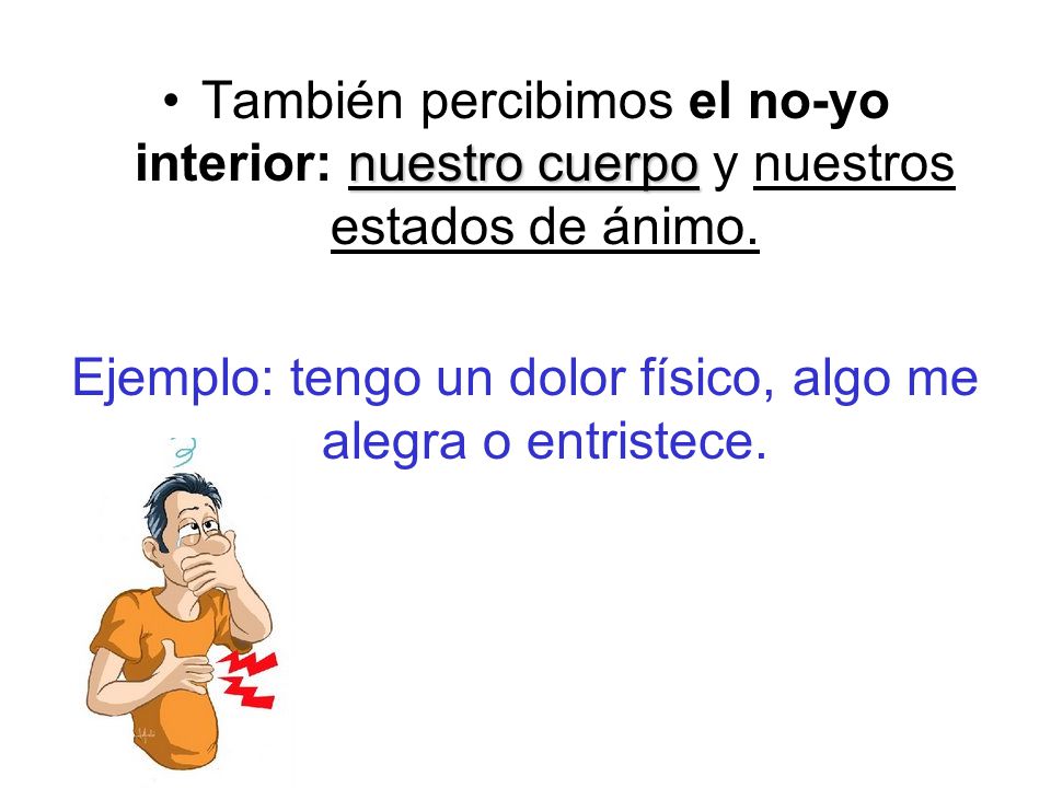 Ejemplo: tengo un dolor físico, algo me alegra o entristece.