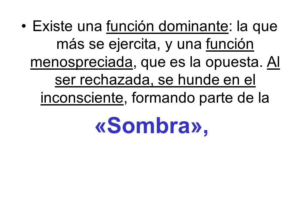 Existe una función dominante: la que más se ejercita, y una función menospreciada, que es la opuesta. Al ser rechazada, se hunde en el inconsciente, formando parte de la