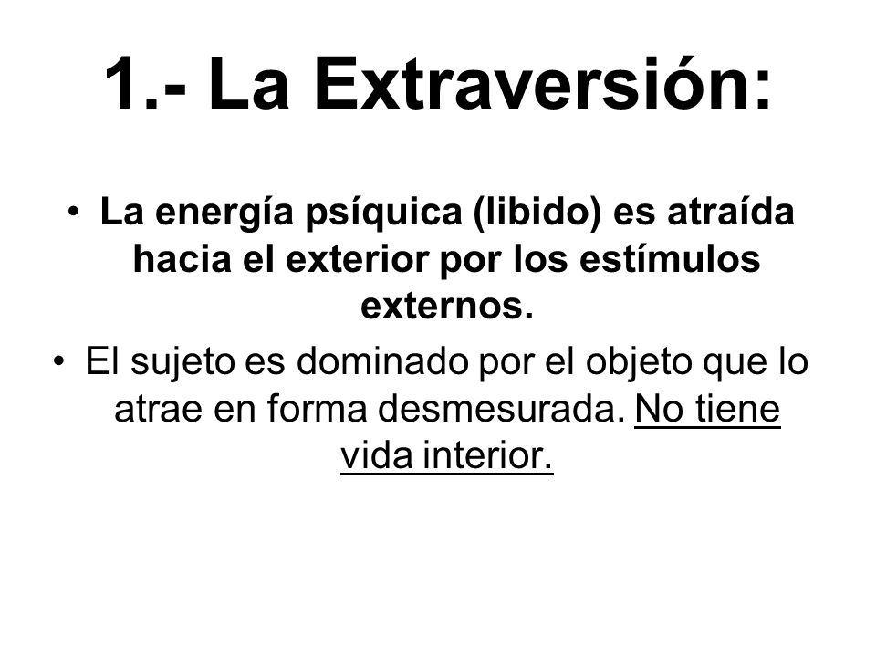 1.- La Extraversión: La energía psíquica (libido) es atraída hacia el exterior por los estímulos externos.