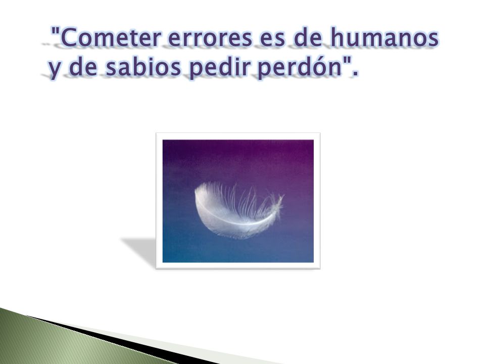 Cometer errores es de humanos y de sabios pedir perdón .