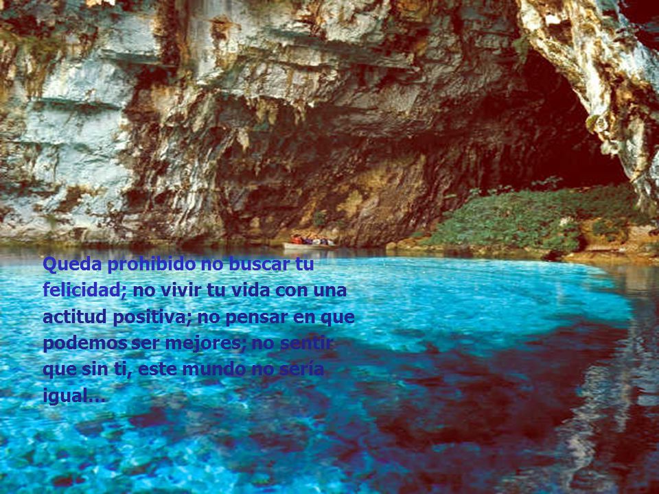 Queda prohibido no buscar tu felicidad; no vivir tu vida con una actitud positiva; no pensar en que podemos ser mejores; no sentir que sin ti, este mundo no sería igual…