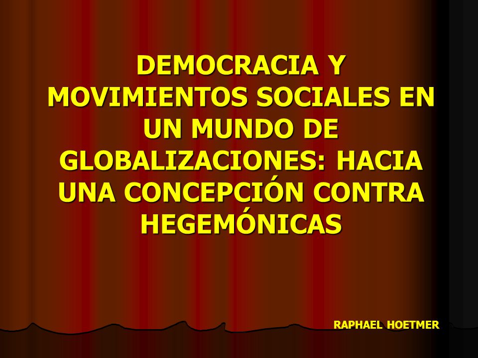 DEMOCRACIA Y MOVIMIENTOS SOCIALES EN UN MUNDO DE GLOBALIZACIONES: HACIA UNA CONCEPCIÓN CONTRA HEGEMÓNICAS RAPHAEL HOETMER