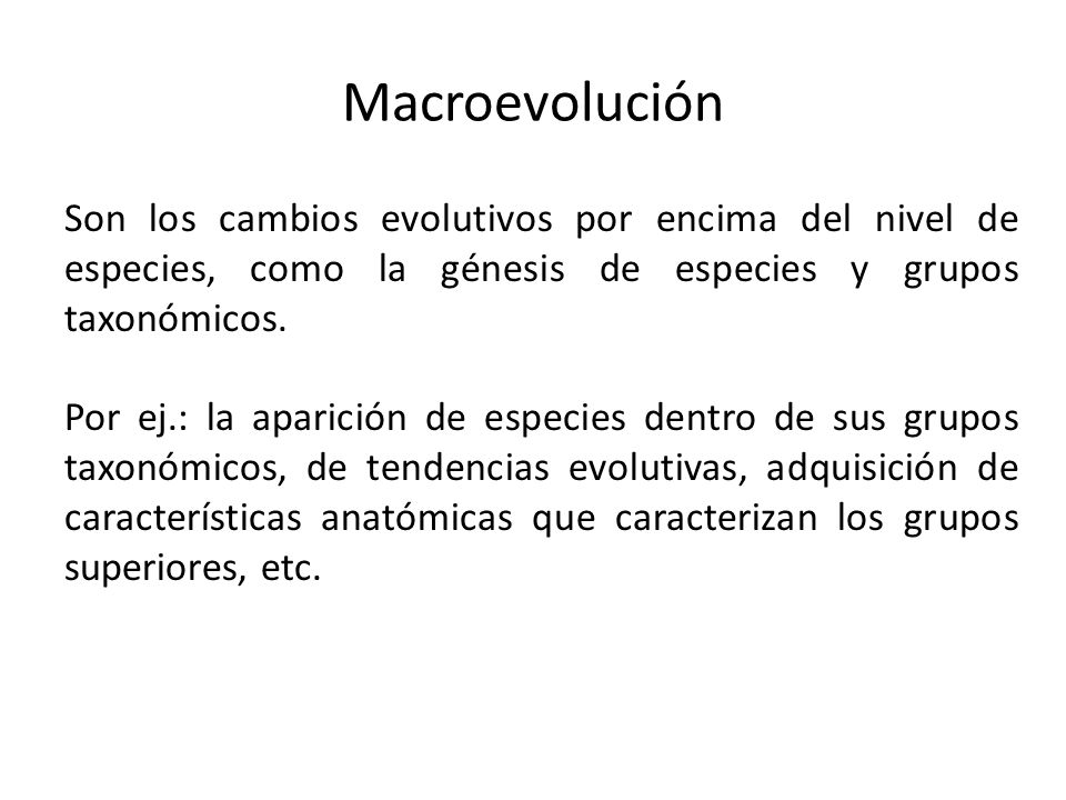 Macroevolución Son los cambios evolutivos por encima del nivel de especies, como la génesis de especies y grupos taxonómicos.