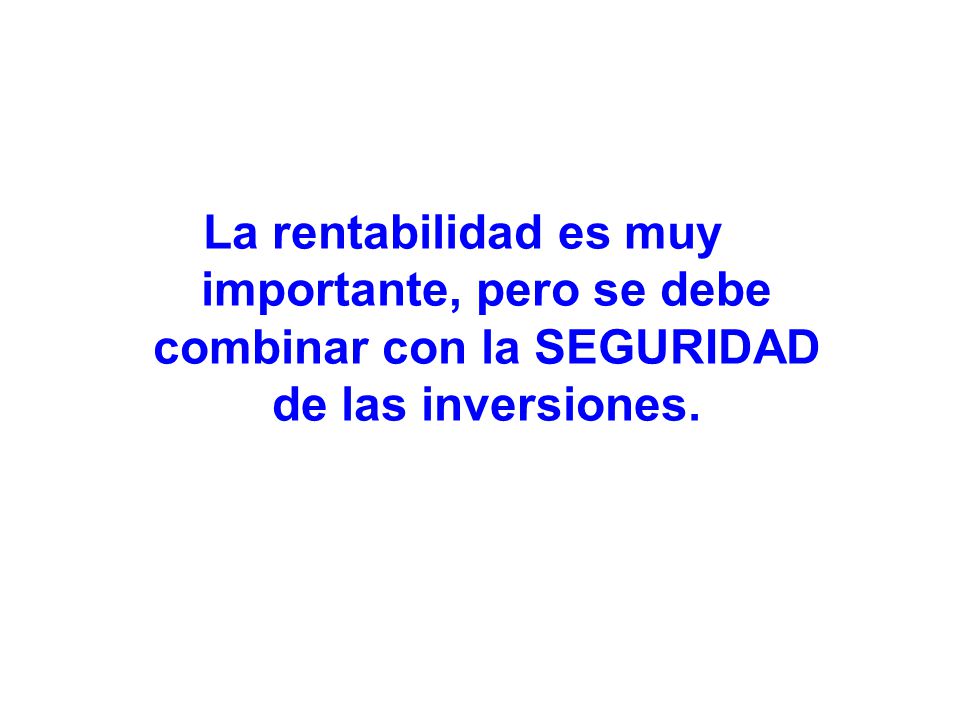 La rentabilidad es muy importante, pero se debe combinar con la SEGURIDAD de las inversiones.