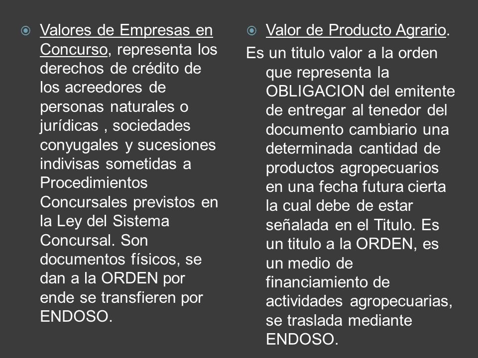 Valores de Empresas en Concurso, representa los derechos de crédito de los acreedores de personas naturales o jurídicas , sociedades conyugales y sucesiones indivisas sometidas a Procedimientos Concursales previstos en la Ley del Sistema Concursal. Son documentos físicos, se dan a la ORDEN por ende se transfieren por ENDOSO.