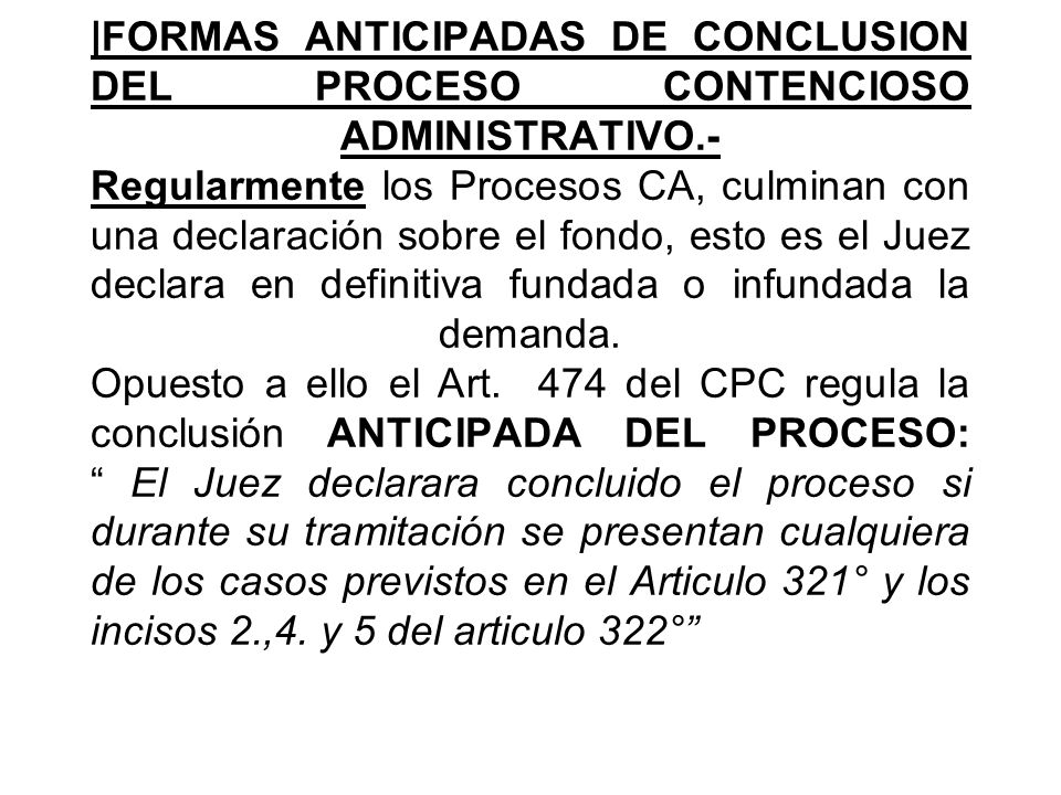 |FORMAS ANTICIPADAS DE CONCLUSION DEL PROCESO CONTENCIOSO ADMINISTRATIVO.- Regularmente los Procesos CA, culminan con una declaración sobre el fondo, esto es el Juez declara en definitiva fundada o infundada la demanda.