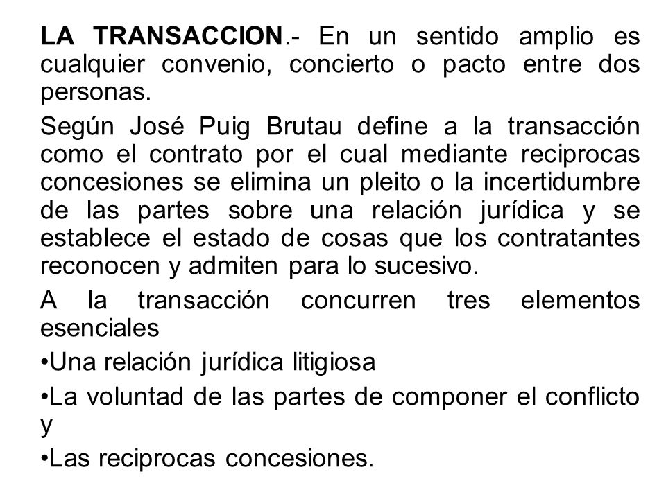 LA TRANSACCION.- En un sentido amplio es cualquier convenio, concierto o pacto entre dos personas.