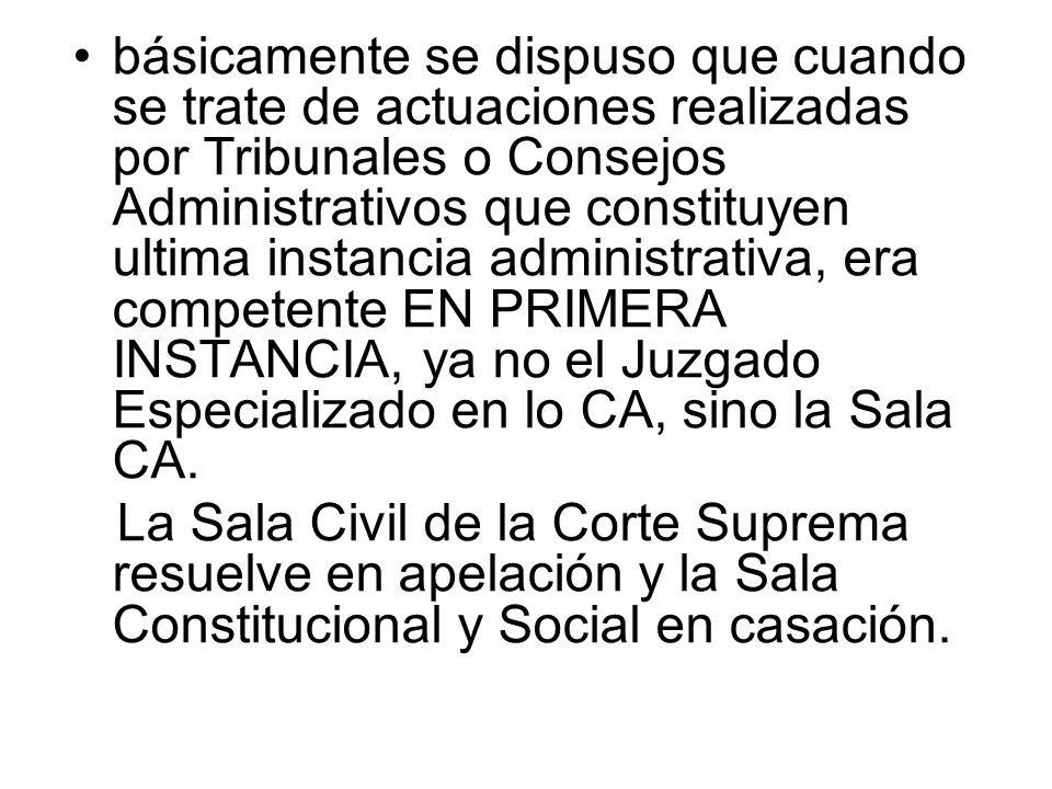 básicamente se dispuso que cuando se trate de actuaciones realizadas por Tribunales o Consejos Administrativos que constituyen ultima instancia administrativa, era competente EN PRIMERA INSTANCIA, ya no el Juzgado Especializado en lo CA, sino la Sala CA.
