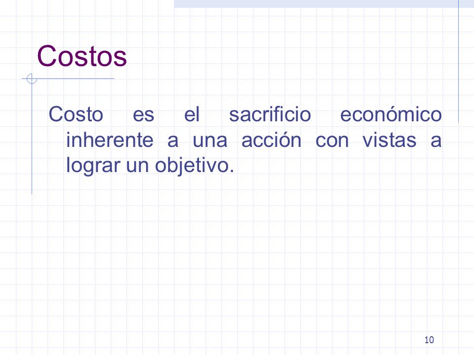 Costos Costo es el sacrificio económico inherente a una acción con vistas a lograr un objetivo.