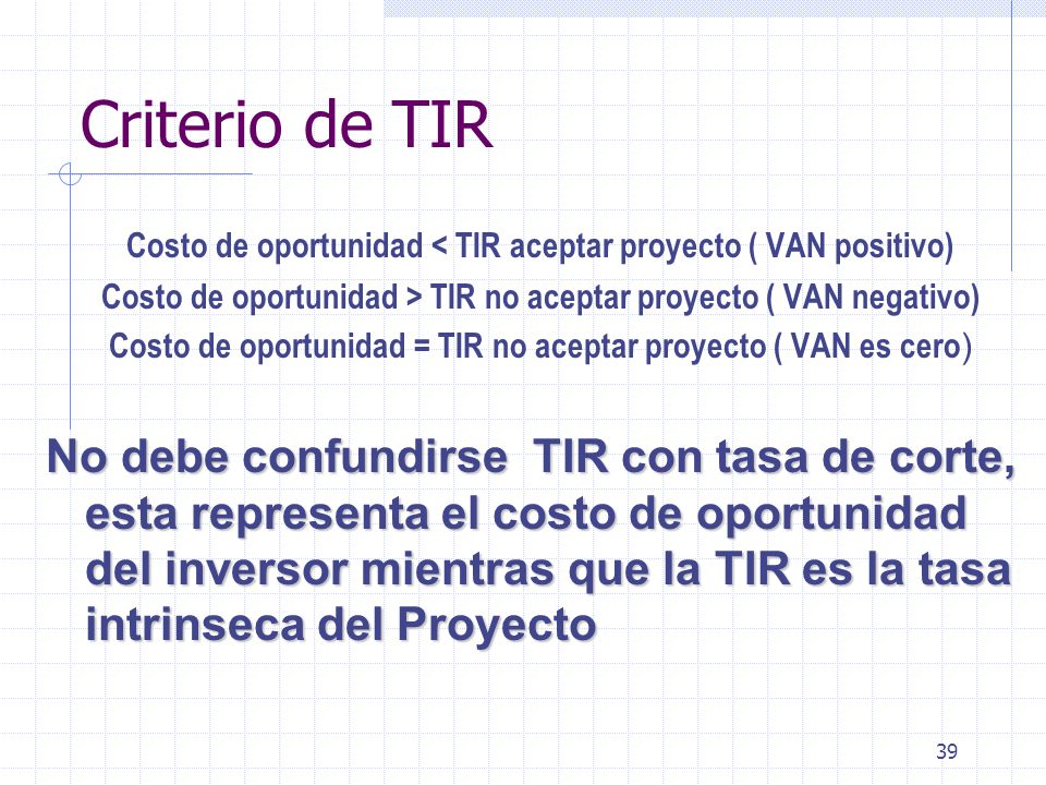Criterio de TIR Costo de oportunidad < TIR aceptar proyecto ( VAN positivo) Costo de oportunidad > TIR no aceptar proyecto ( VAN negativo)
