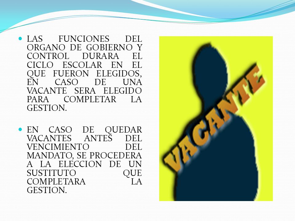 LAS FUNCIONES DEL ORGANO DE GOBIERNO Y CONTROL DURARA EL CICLO ESCOLAR EN EL QUE FUERON ELEGIDOS, EN CASO DE UNA VACANTE SERA ELEGIDO PARA COMPLETAR LA GESTION.