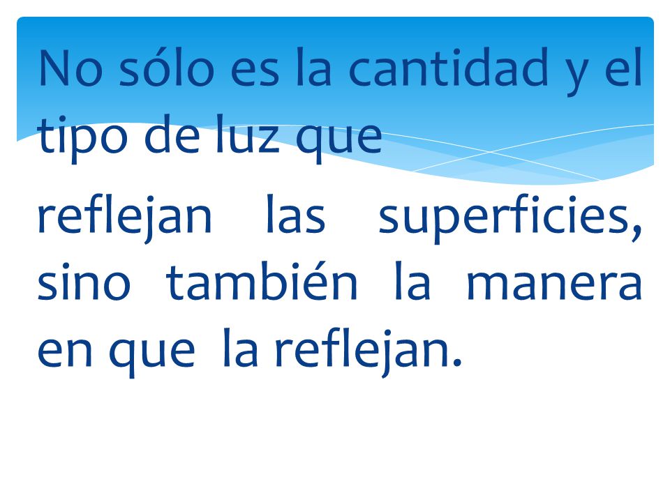 No sólo es la cantidad y el tipo de luz que reflejan las superficies, sino también la manera en que la reflejan.