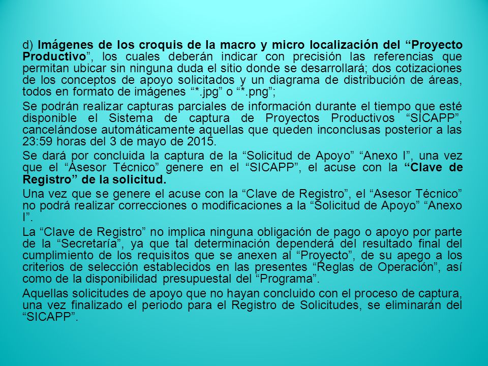 d) Imágenes de los croquis de la macro y micro localización del Proyecto Productivo , los cuales deberán indicar con precisión las referencias que permitan ubicar sin ninguna duda el sitio donde se desarrollará; dos cotizaciones de los conceptos de apoyo solicitados y un diagrama de distribución de áreas, todos en formato de imágenes *.jpg o *.png ;