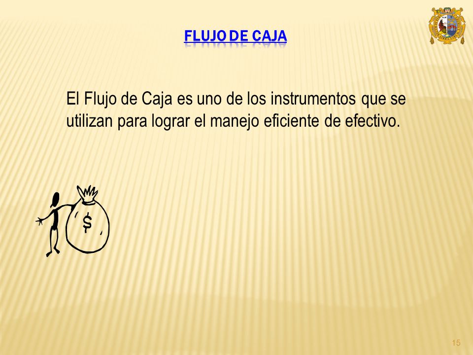 Flujo de caja El Flujo de Caja es uno de los instrumentos que se utilizan para lograr el manejo eficiente de efectivo.