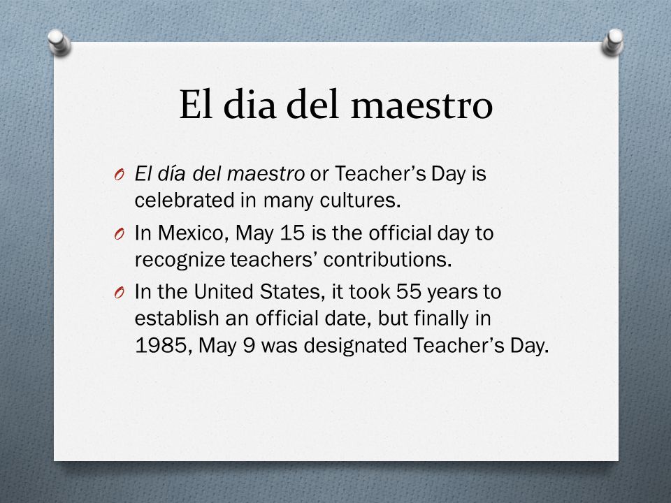 El dia del maestro El día del maestro or Teacher’s Day is celebrated in many cultures.