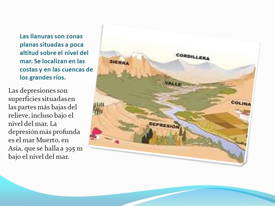 Las llanuras son zonas planas situadas a poca altitud sobre el nivel del mar. Se localizan en las costas y en las cuencas de los grandes ríos.