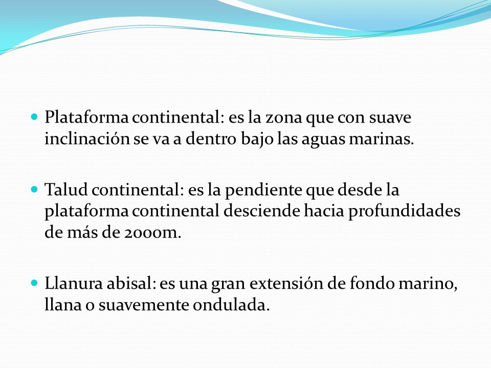 Plataforma continental: es la zona que con suave inclinación se va a dentro bajo las aguas marinas.