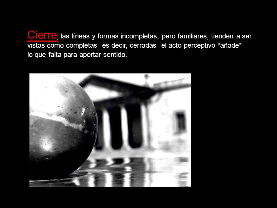Cierre, las líneas y formas incompletas, pero familiares, tienden a ser vistas como completas -es decir, cerradas- el acto perceptivo añade