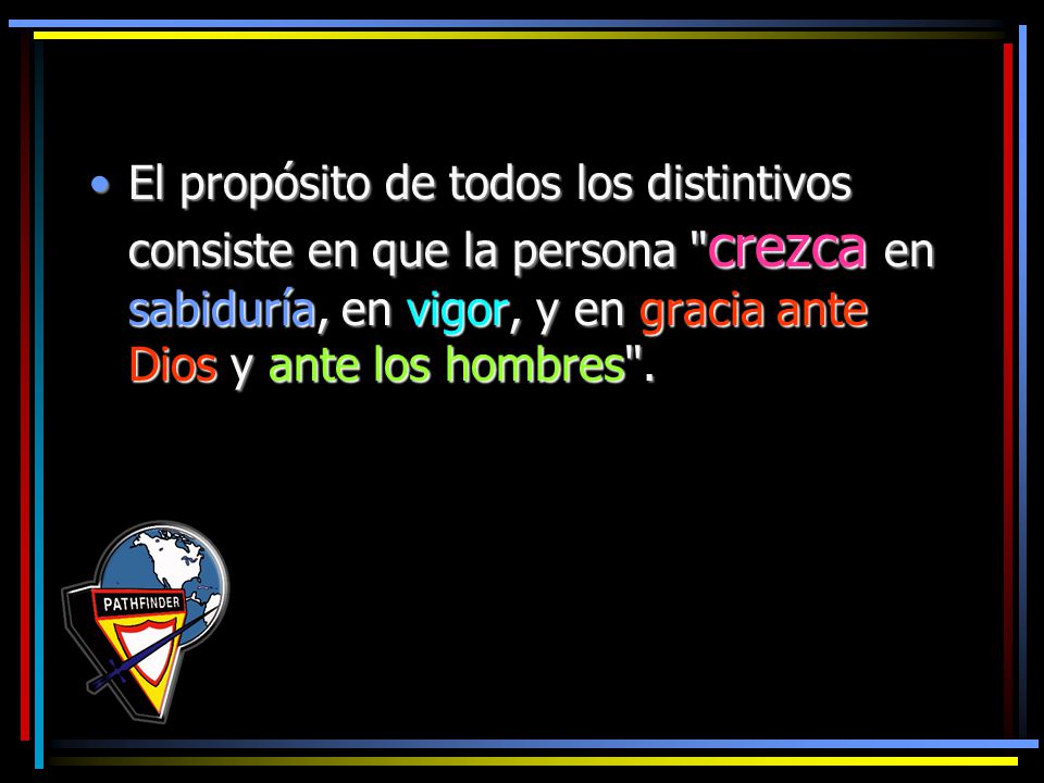 El propósito de todos los distintivos consiste en que la persona crezca en sabiduría, en vigor, y en gracia ante Dios y ante los hombres .