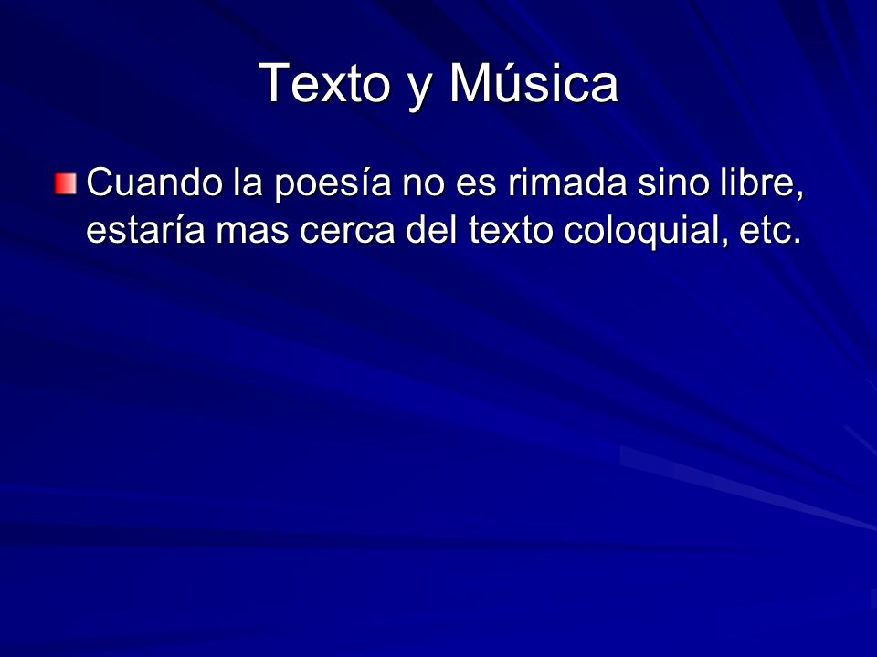 Texto y Música Cuando la poesía no es rimada sino libre, estaría mas cerca del texto coloquial, etc.