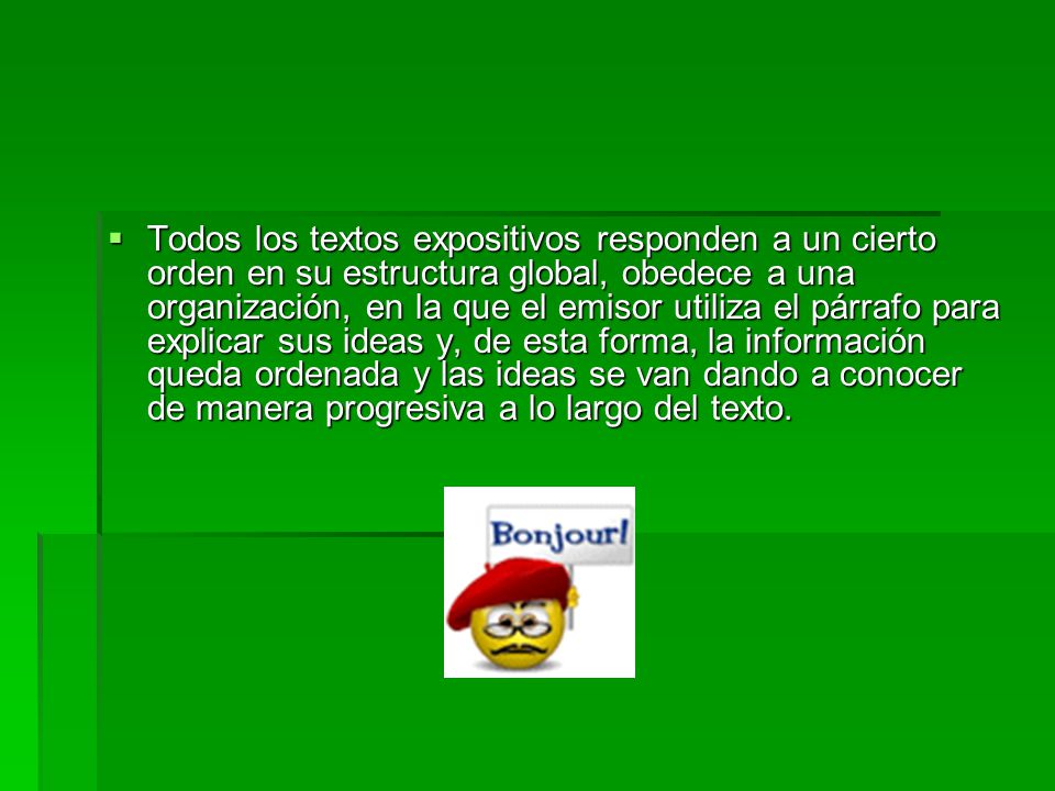 Todos los textos expositivos responden a un cierto orden en su estructura global, obedece a una organización, en la que el emisor utiliza el párrafo para explicar sus ideas y, de esta forma, la información queda ordenada y las ideas se van dando a conocer de manera progresiva a lo largo del texto.