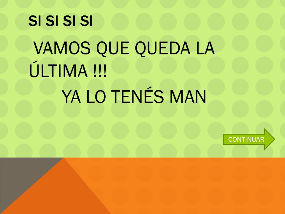 SI SI SI SI VAMOS QUE QUEDA LA ÚLTIMA !!! YA LO TENÉS MAN CONTINUAR