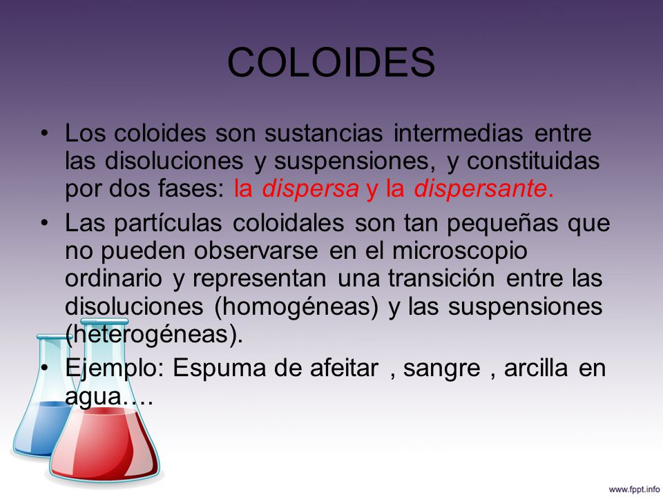 COLOIDES Los coloides son sustancias intermedias entre las disoluciones y suspensiones, y constituidas por dos fases: la dispersa y la dispersante.