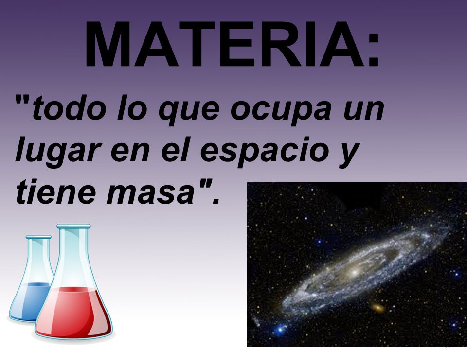 MATERIA: todo lo que ocupa un lugar en el espacio y tiene masa .
