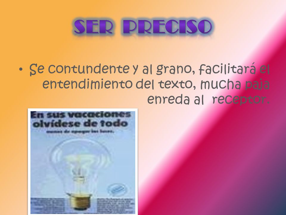 Ser preciso Se contundente y al grano, facilitará el entendimiento del texto, mucha paja enreda al receptor.
