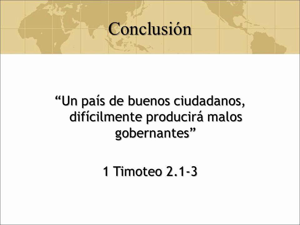 Conclusión Un país de buenos ciudadanos, difícilmente producirá malos gobernantes 1 Timoteo 2.1-3