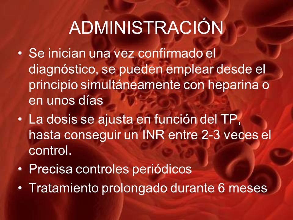 ADMINISTRACIÓN Se inician una vez confirmado el diagnóstico, se pueden emplear desde el principio simultáneamente con heparina o en unos días.