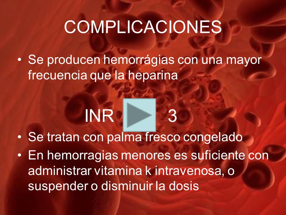 COMPLICACIONES Se producen hemorrágias con una mayor frecuencia que la heparina. INR 3. Se tratan con palma fresco congelado.
