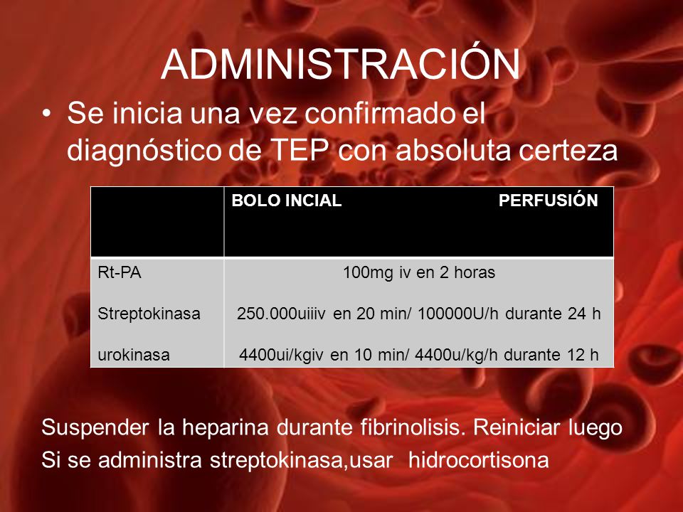 ADMINISTRACIÓN Se inicia una vez confirmado el diagnóstico de TEP con absoluta certeza. Suspender la heparina durante fibrinolisis. Reiniciar luego.