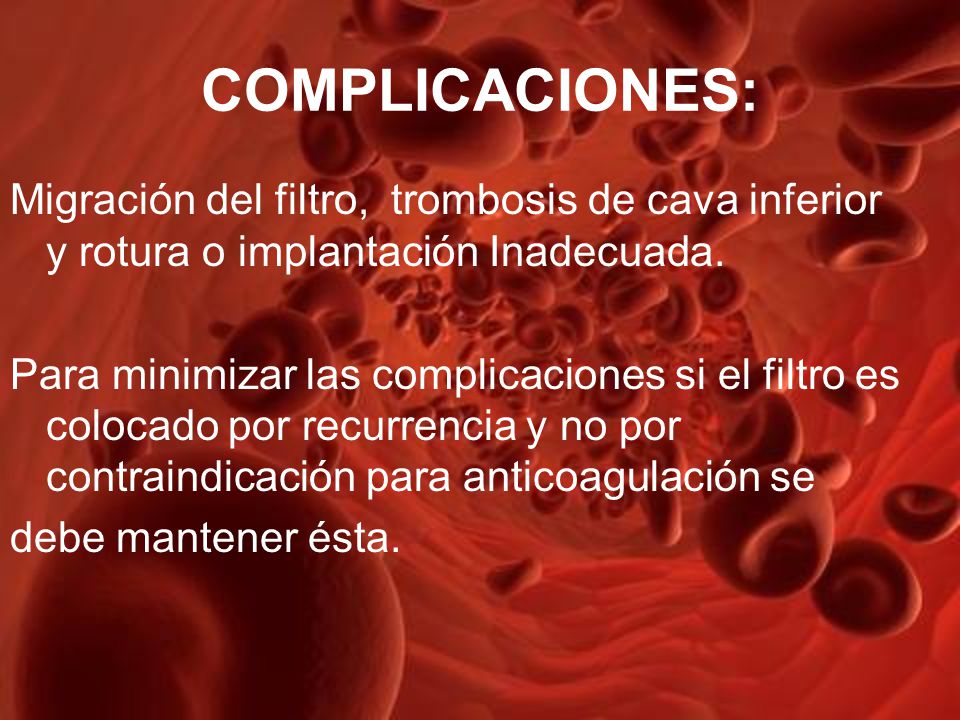 COMPLICACIONES: Migración del filtro, trombosis de cava inferior y rotura o implantación Inadecuada.