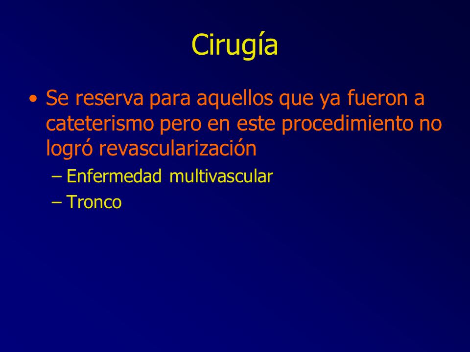 Cirugía Se reserva para aquellos que ya fueron a cateterismo pero en este procedimiento no logró revascularización.
